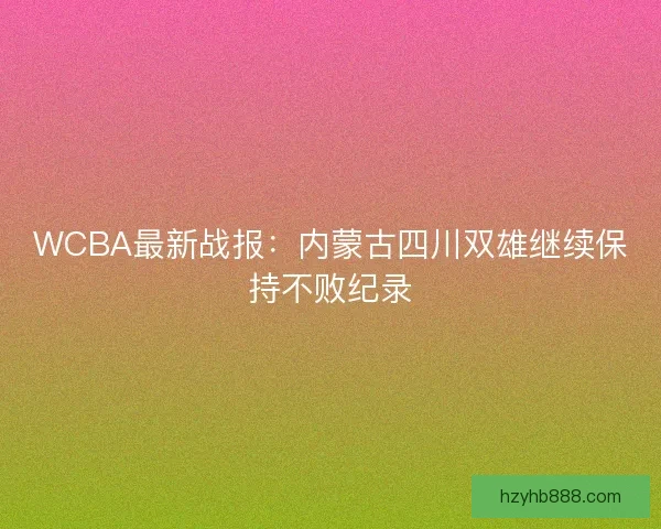 WCBA最新战报：内蒙古四川双雄继续保持不败纪录