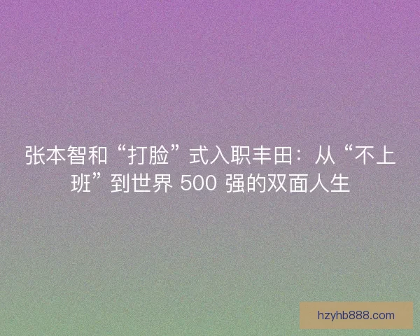 张本智和 “打脸” 式入职丰田：从 “不上班” 到世界 500 强的双面人生